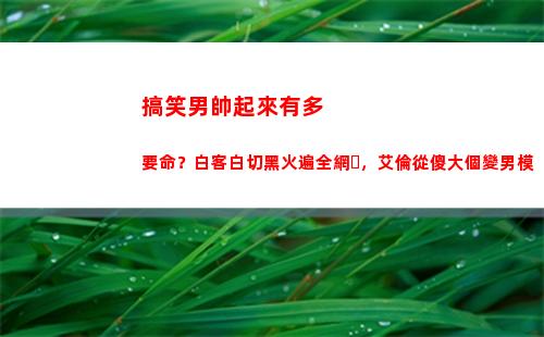 搞笑男帥起來有多要命？白客白切黑火遍全網，艾倫從傻大個變男模(搞笑男正經起來)